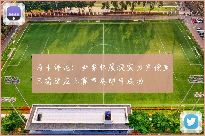 马卡评论：世界杯展现实力罗德里只需适应比赛节奏即可成功
