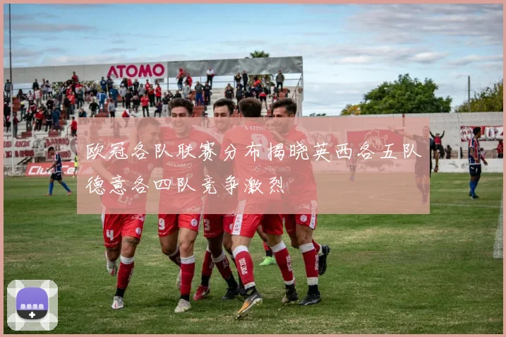 欧冠各队联赛分布揭晓英西各五队德意各四队竞争激烈